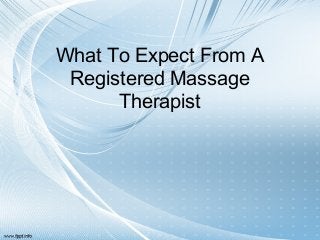 What To Expect From A
 Registered Massage
      Therapist
 