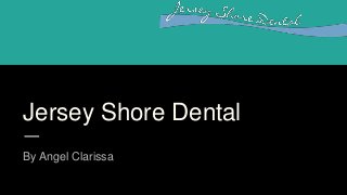 Jersey Shore Dental
By Angel Clarissa
 