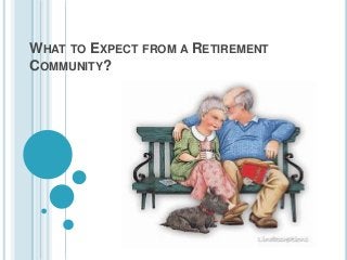 WHAT TO EXPECT FROM A RETIREMENT
COMMUNITY?
 