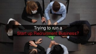 Trying to run a
Start up Recruitment Business?
 