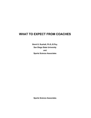 WHAT TO EXPECT FROM COACHES


      Brent S. Rushall, Ph.D.,R.Psy.
       San Diego State University
                   and
       Sports Science Associates




       Sports Science Associates
 