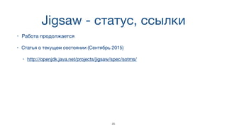Jigsaw - статус, ссылки
• Работа продолжается
• Статья о текущем состоянии (Сентябрь 2015)

• http://openjdk.java.net/projects/jigsaw/spec/sotms/
25
 