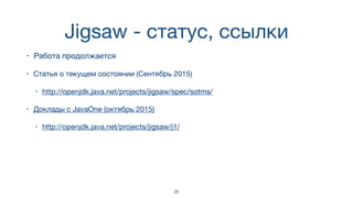 Jigsaw - статус, ссылки
• Работа продолжается
• Статья о текущем состоянии (Сентябрь 2015)

• http://openjdk.java.net/projects/jigsaw/spec/sotms/
• Доклады с JavaOne (октябрь 2015)

• http://openjdk.java.net/projects/jigsaw/j1/
25
 