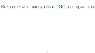 Как пережить смену default GC, не теряя сон
33
 