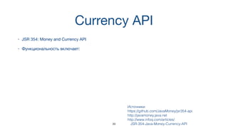Currency API
• JSR 354: Money and Currency API
• Функциональность включает:
Источники:  
https://github.com/JavaMoney/jsr354-api
http://javamoney.java.net
http://www.infoq.com/articles/
JSR-354-Java-Money-Currency-API39
 