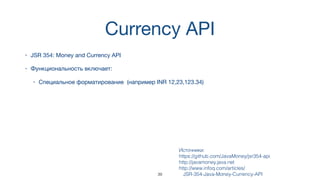 Currency API
• JSR 354: Money and Currency API
• Функциональность включает:
• Специальное форматирование (например INR 12,23,123.34)
Источники:  
https://github.com/JavaMoney/jsr354-api
http://javamoney.java.net
http://www.infoq.com/articles/
JSR-354-Java-Money-Currency-API39
 