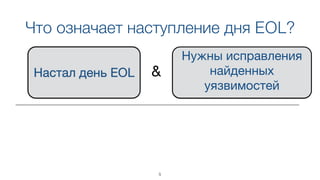 Что означает наступление дня EOL?
Настал день EOL
Нужны исправления
найденных
уязвимостей 

&
5
 
