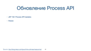 Обновление Process API
• JEP 102: Process API Updates
• Новое:
Source: http://blog.takipi.com/java-9-the-ultimate-feature-list/ 40
 