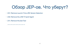 Обзор JEP-ов. Что уберут?
• 231: Remove Launch-Time JRE Version Selection
• 240: Remove the JVM TI hprof Agent
• 241: Remove the jhat Tool 
 
———————————
41
 