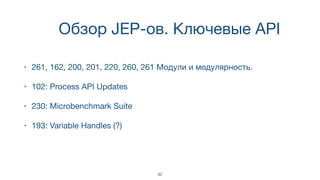 Обзор JEP-ов. Ключевые API
• 261, 162, 200, 201, 220, 260, 261 Модули и модулярность.
• 102: Process API Updates
• 230: Microbenchmark Suite
• 193: Variable Handles (?)
42
 