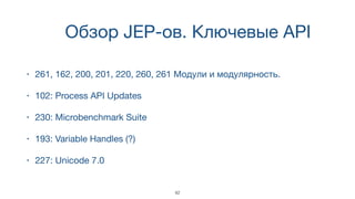 Обзор JEP-ов. Ключевые API
• 261, 162, 200, 201, 220, 260, 261 Модули и модулярность.
• 102: Process API Updates
• 230: Microbenchmark Suite
• 193: Variable Handles (?)
• 227: Unicode 7.0
42
 