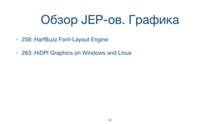 Обзор JEP-ов. Графика
• 258: HarfBuzz Font-Layout Engine
• 263: HiDPI Graphics on Windows and Linux
43
 