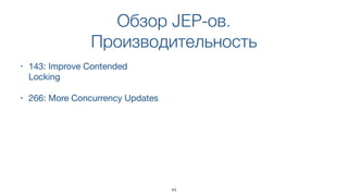 Обзор JEP-ов.
Производительность
• 143: Improve Contended
Locking
• 266: More Concurrency Updates
44
 