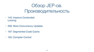 Обзор JEP-ов.
Производительность
• 143: Improve Contended
Locking
• 266: More Concurrency Updates
• 197: Segmented Code Cache
• 165: Compiler Control
44
 