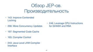 Обзор JEP-ов.
Производительность
• 143: Improve Contended
Locking
• 266: More Concurrency Updates
• 197: Segmented Code Cache
• 165: Compiler Control
• 243: Java-Level JVM Compiler
Interface
• 246: Leverage CPU Instructions
for GHASH and RSA
44
 