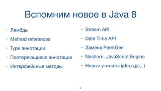 Вспомним новое в Java 8
• Лямбды
• Method references
• Type аннотации
• Повторяющиеся аннотации
• Интерфейсные методы
6
• Stream API
• Date Time API
• Замена PermGen
• Nashorn, JavaScript Engine
• Новые утилиты (jdeps,jjs,..)
 
