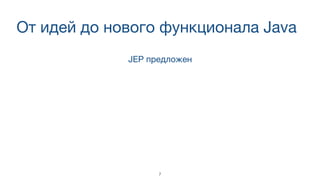 От идей до нового функционала Java
JEP предложен
7
 