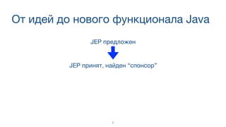 От идей до нового функционала Java
JEP предложен
JEP принят, найден “спонсор”
7
 