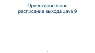Ориентировочное
расписание выхода Java 9
9
 