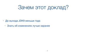 Зачем этот доклад?
• До выхода JDK9 меньше года

• Знать об изменениях лучше заранее
2
 