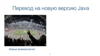 Переход на новую версию Java
New features!Новые возможности!
3
 
