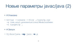 Новые параметры javac/java (2)
16
• # Упаковка
• $J/jar --create --file ./jars/p.jar  
-e com.azul.presentations/ModulesDemo  
-C target/p .
• # Запуск
• $j/bin/java -mp jars -m p
 