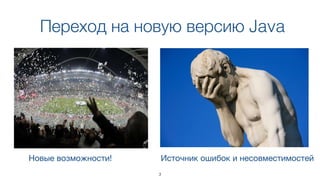 Переход на новую версию Java
New features!Новые возможности!
New incompatibilities!Источник ошибок и несовместимостей
3
 