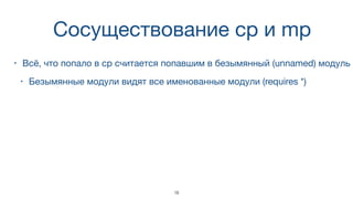 Cосуществование cp и mp
• Всё, что попало в cp считается попавшим в безымянный (unnamed) модуль
• Безымянные модули видят все именованные модули (requires *)
18
 