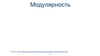 Модулярность
Source: http://openjdk.java.net/projects/jigsaw/doc/jdk-modularization.html
22
 