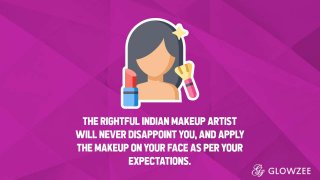 The rightful Indian makeup artist will never disappoint you, and apply the makeup on your face as per
your expectations.
 