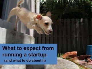 What to expect from
running a startup
(and what to do about it)
                            1
 
