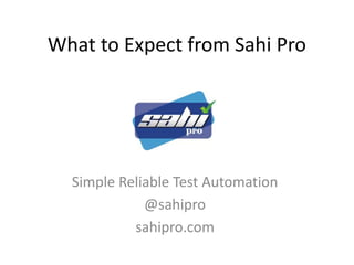 What to Expect from Sahi Pro
Simple Reliable Test Automation
@sahipro
sahipro.com
 