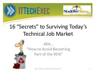16 “Secrets” to Surviving Today’s
Technical Job Market
AKA…
“How to Avoid Becoming
Part of the 95%”
866.755.9800 stephen@ittechexec.com 1
 