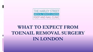 WHAT TO EXPECT FROM
TOENAIL REMOVAL SURGERY
IN LONDON
 