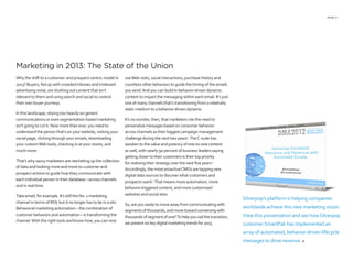 PAGE 5
Marketing in 2013: The State of the Union
Why the shift to a customer- and prospect-centric model in
2013? Buyers, fed up with crowded inboxes and irrelevant
advertising noise, are shutting out content that isn’t
relevant to them and using search and social to control
their own buyer journeys.
In this landscape, relying too heavily on generic
communications or even segmentation-based marketing
isn’t going to cut it. Now more than ever, you need to
understand the person that’s on your website, visiting your
social page, clicking through your emails, downloading
your customWeb tools, checking in at your stores, and
much more.
That’s why savvy marketers are ratcheting up the collection
of data and looking more and more to customer and
prospect actions to guide how they communicate with
each individual person in their database – across channels
and in real time.
Take email, for example. It’s still the No. 1 marketing
channel in terms of ROI, but it no longer has to be in a silo.
Behavioral marketing automation – the combination of
customer behaviors and automation – is transforming the
channel.With the right tools and know-how, you can now
useWeb visits, social interactions, purchase history and
countless other behaviors to guide the timing of the emails
you send.And you can build in behavior-driven dynamic
content to impact the messaging within each email. It’s just
one of many channels that’s transitioning from a relatively
static medium to a behavior-driven dynamo.
It’s no wonder, then, that marketers cite the need to
personalize messages based on consumer behavior
across channels as their biggest campaign management
challenge during the next two years1
.TheC-suite has
awoken to the value and potency of one-to-one content
as well, with nearly 90 percent of business leaders saying
getting closer to their customers is their top priority
for realizing their strategy over the next five years.2
Accordingly, the most proactiveCMOs are tapping new
digital data sources to discover what customers and
prospects want3
.That means more automation, more
behavior-triggered content, and more customized
websites and social sites.
So,areyoureadytomoveawayfromcommunicatingwith
segmentsofthousands,andmovetowardconversingwith
thousandsofsegmentofone?Tohelpyounailthetransition,
wepresentsixkeydigitalmarketingtrendsfor2013.
Silverpop’s platform is helping companies
worldwide achieve this new marketing vision.
View this presentation and see how Silverpop
customer SmartPak has implemented an
array of automated, behavior-driven lifecycle
messages to drive revenue. 
 