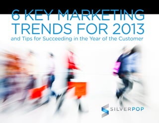 6 KEY MARKETING
TRENDS FOR 2013  
and Tips for Succeeding in the Year of the Customer
 