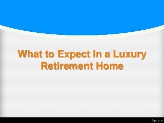 What to Expect In a Luxury
Retirement Home
 