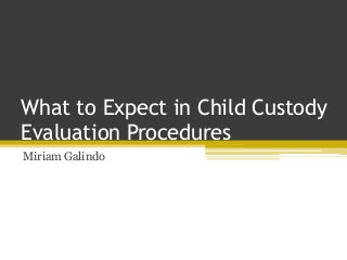 What to Expect in Child Custody
Evaluation Procedures
Miriam Galindo
 