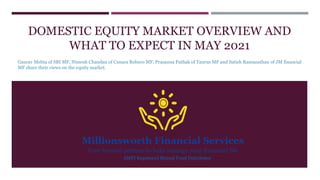 DOMESTIC EQUITY MARKET OVERVIEW AND
WHAT TO EXPECT IN MAY 2021
Gaurav Mehta of SBI MF, Nimesh Chandan of Canara Robeco MF, Prasanna Pathak of Taurus MF and Satish Ramanathan of JM financial
MF share their views on the equity market.
AMFI Registered Mutual Fund Distributor
 