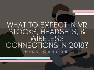 What To Expect In VR Stocks, Headsets, & Wireless Connection In 2018 | Rick Garson