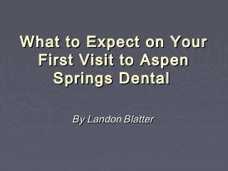 What to Expect on YourWhat to Expect on Your
First Visit to AspenFirst Visit to Aspen
Springs DentalSprings Dental
By Landon BlatterBy Landon Blatter
 