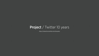 https://interactive.twitter.com/tenyears
Project / Twitter 10 years
 