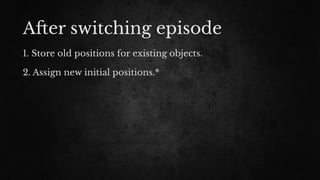 A#er switching episode
1. Store old positions for existing objects.
2. Assign new initial positions.*
 