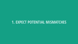 1. EXPECT POTENTIAL MISMATCHES
 
