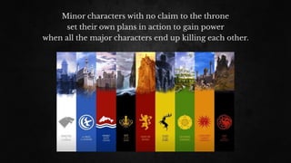 Minor characters with no claim to the throne
set their own plans in action to gain power
when all the major characters end up killing each other.
 