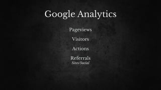 Google Analytics
Pageviews
Visitors
Actions
Referrals
Sites/Social
 
