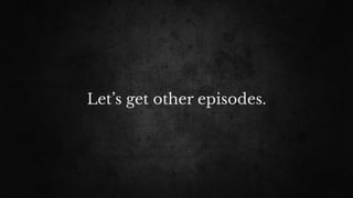Let’s get other episodes.
 