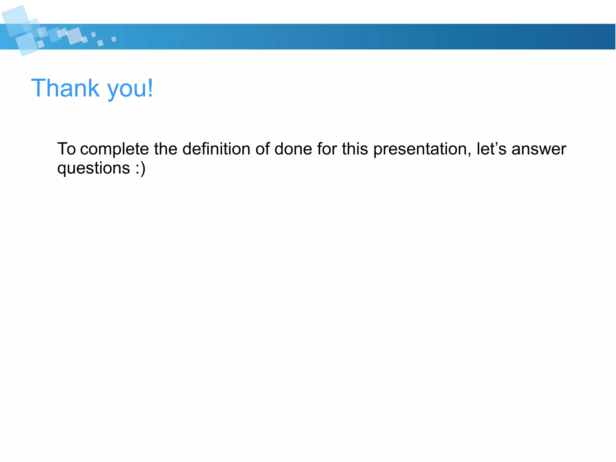 Thank you!
To complete the definition of done for this presentation, let’s answer
questions :)
 