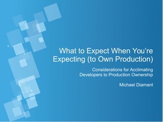 What to Expect When You’re
Expecting (to Own Production)
Considerations for Acclimating
Developers to Production Ownership
Michael Diamant
 