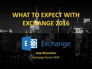 WHAT TO EXPECT WITH
EXCHANGE 2016
Jaap Wessealius
Exchange Server MVP
 